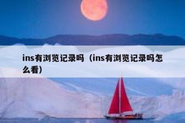 ins有浏览记录吗（ins有浏览记录吗怎么看）