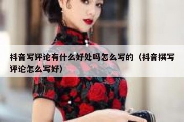 抖音写评论有什么好处吗怎么写的（抖音撰写评论怎么写好）
