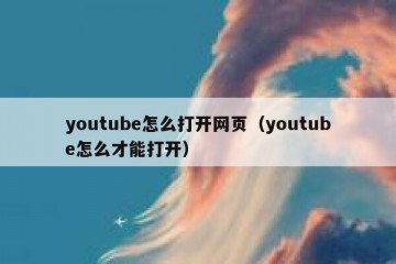 youtube怎么打开网页（youtube怎么才能打开）