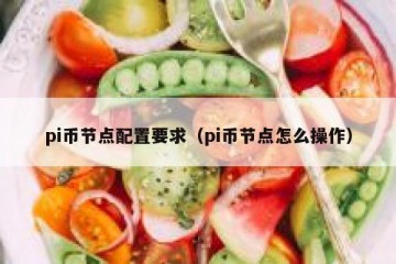 pi币节点配置要求（pi币节点怎么操作）