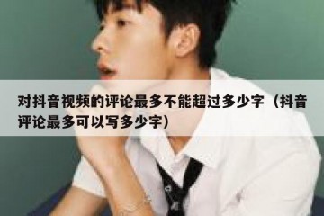 对抖音视频的评论最多不能超过多少字（抖音评论最多可以写多少字）
