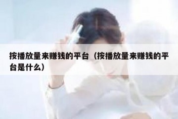 按播放量来赚钱的平台（按播放量来赚钱的平台是什么）