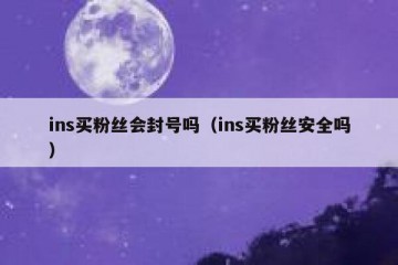 ins买粉丝会封号吗（ins买粉丝安全吗）