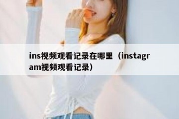 ins视频观看记录在哪里（instagram视频观看记录）