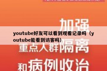 youtube好友可以看到观看记录吗（youtube能看到访客吗）