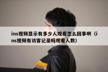 ins视频显示有多少人观看怎么回事啊（ins视频有访客记录吗观看人数）