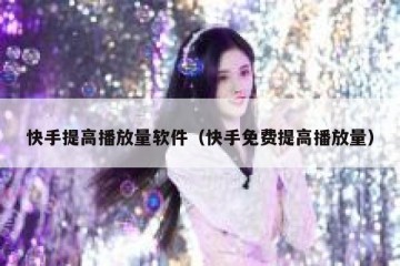 快手提高播放量软件（快手免费提高播放量）