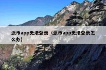 派币app无法登录（派币app无法登录怎么办）