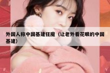 外国人称中国基建狂魔（让老外看花眼的中国基建）