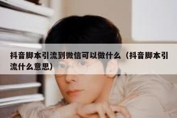 抖音脚本引流到微信可以做什么（抖音脚本引流什么意思）