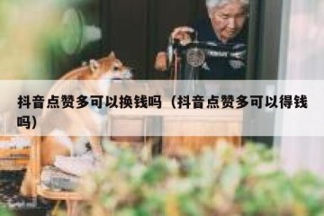 抖音点赞多可以换钱吗（抖音点赞多可以得钱吗）