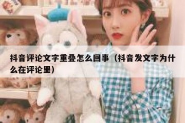 抖音评论文字重叠怎么回事（抖音发文字为什么在评论里）