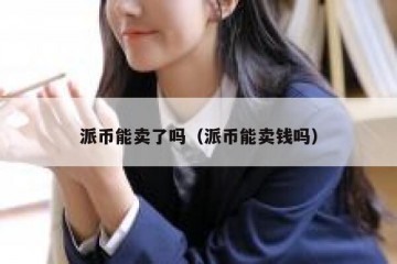 派币能卖了吗（派币能卖钱吗）