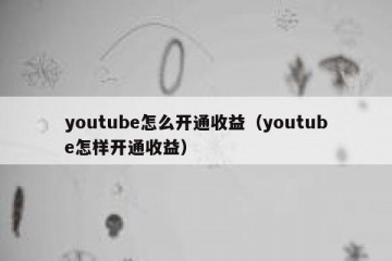youtube怎么开通收益（youtube怎样开通收益）