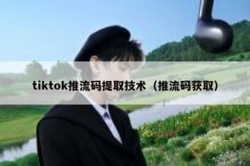 tiktok推流码提取技术（推流码获取）
