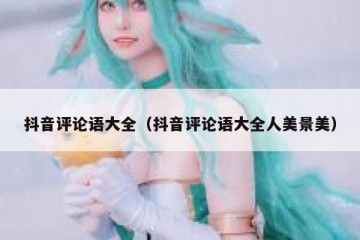 抖音评论语大全（抖音评论语大全人美景美）