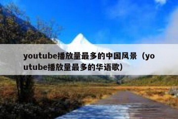 youtube播放量最多的中国风景（youtube播放量最多的华语歌）