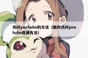 访问youtube的方法（国内访问youtube具体方法）