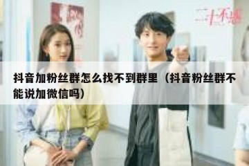 抖音加粉丝群怎么找不到群里（抖音粉丝群不能说加微信吗）