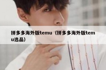 拼多多海外版temu（拼多多海外版temu选品）