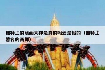 推特上的绘画大神是真的吗还是假的（推特上著名的画师）