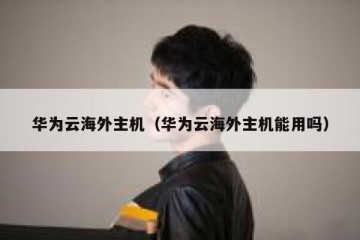 华为云海外主机（华为云海外主机能用吗）