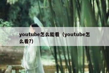 youtube怎么能看（youtube怎么看?）