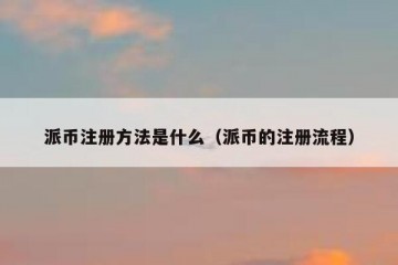 派币注册方法是什么（派币的注册流程）