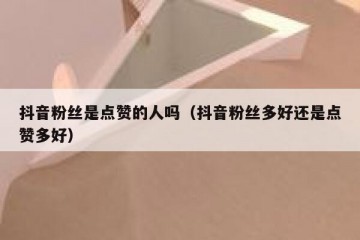 抖音粉丝是点赞的人吗（抖音粉丝多好还是点赞多好）