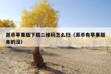 派币苹果版下载二维码怎么扫（派币有苹果版本的没）