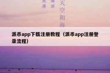 派币app下载注册教程（派币app注册登录流程）