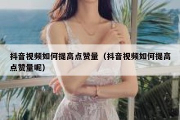 抖音视频如何提高点赞量（抖音视频如何提高点赞量呢）