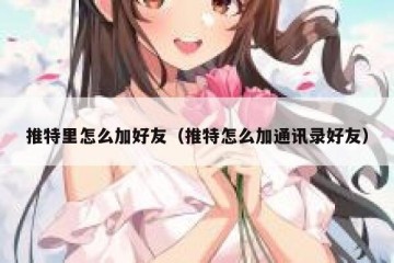 推特里怎么加好友（推特怎么加通讯录好友）