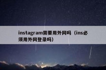 instagram需要用外网吗（ins必须用外网登录吗）