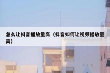 怎么让抖音播放量高（抖音如何让视频播放量高）