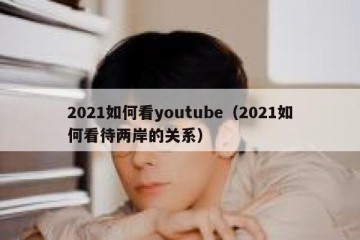 2021如何看youtube（2021如何看待两岸的关系）