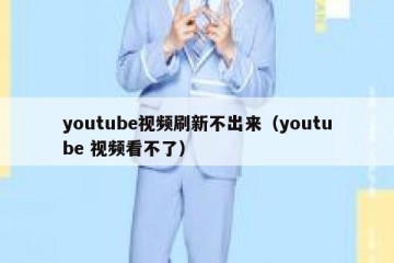 youtube视频刷新不出来（youtube 视频看不了）
