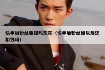 快手加粉丝要钱吗现在（快手加粉丝团以后还扣钱吗）