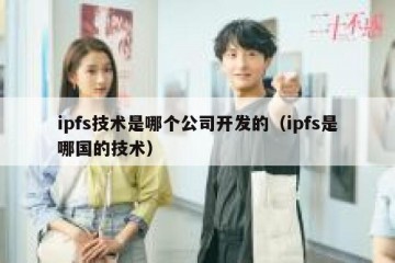 ipfs技术是哪个公司开发的（ipfs是哪国的技术）