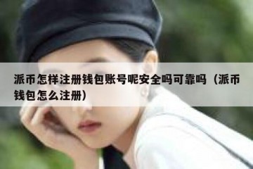 派币怎样注册钱包账号呢安全吗可靠吗（派币钱包怎么注册）