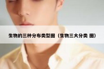 生物的三种分布类型图（生物三大分类 图）