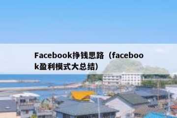 Facebook挣钱思路（facebook盈利模式大总结）