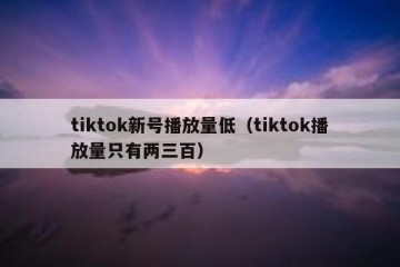 tiktok新号播放量低（tiktok播放量只有两三百）