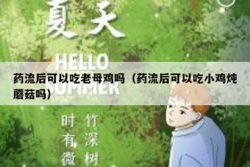 药流后可以吃老母鸡吗（药流后可以吃小鸡炖蘑菇吗）