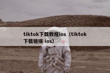 tiktok下载教程ios（tiktok下载链接 ios）