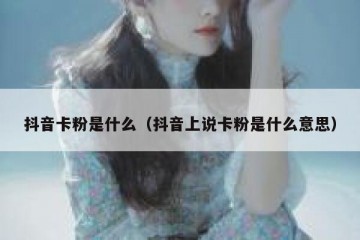 抖音卡粉是什么（抖音上说卡粉是什么意思）