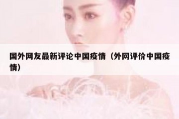 国外网友最新评论中国疫情（外网评价中国疫情）