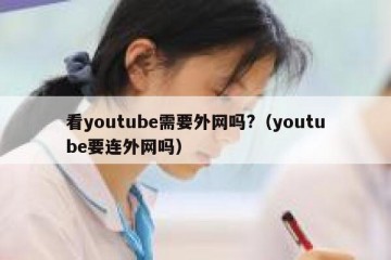看youtube需要外网吗?（youtube要连外网吗）