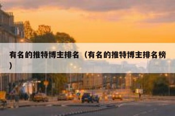 有名的推特博主排名（有名的推特博主排名榜）