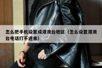 怎么把手机设置成港澳台地区（怎么设置港澳台电话打不进来）